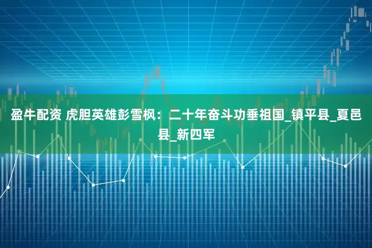 盈牛配资 虎胆英雄彭雪枫：二十年奋斗功垂祖国_镇平县_夏邑县_新四军