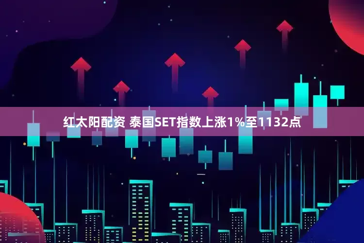 红太阳配资 泰国SET指数上涨1%至1132点