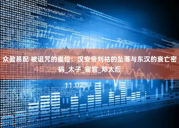众盈易配 被诅咒的皇位：汉安帝刘祜的坠落与东汉的衰亡密码_太子_宦官_邓太后
