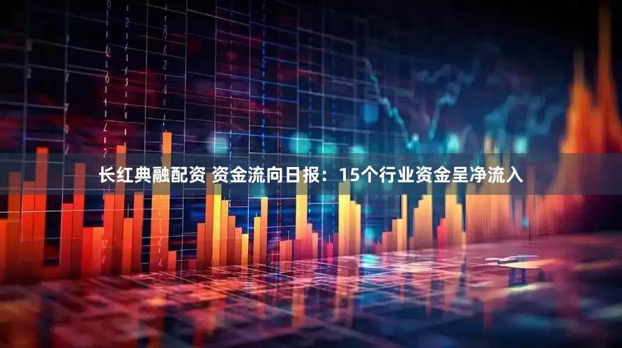 长红典融配资 资金流向日报：15个行业资金呈净流入