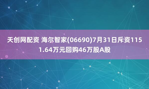 天创网配资 海尔智家(06690)7月31日斥资1151.64万元回购46万股A股