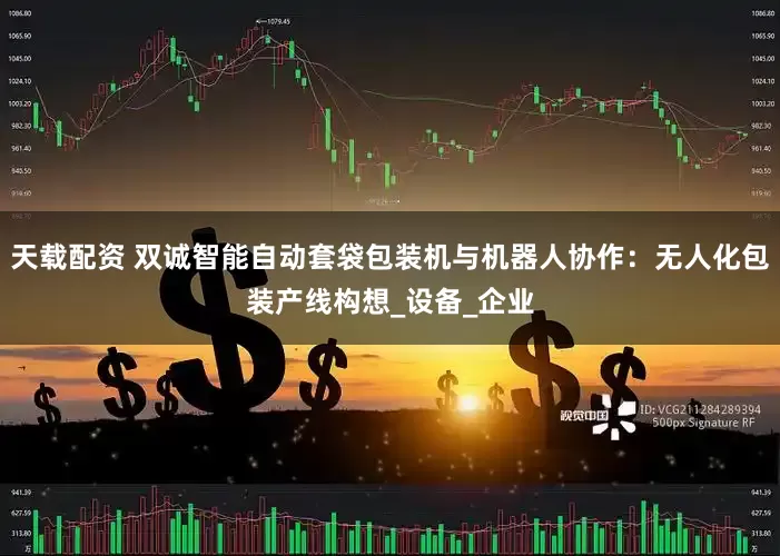 天载配资 双诚智能自动套袋包装机与机器人协作：无人化包装产线构想_设备_企业