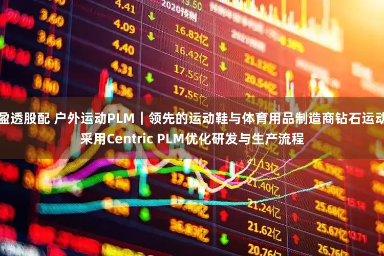 盈透股配 户外运动PLM｜领先的运动鞋与体育用品制造商钻石运动采用Centric PLM优化研发与生产流程