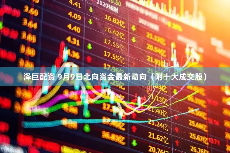 泽巨配资 9月9日北向资金最新动向（附十大成交股）