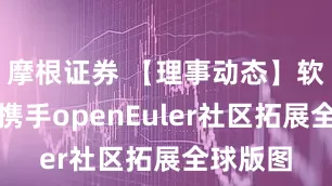 摩根证券 【理事动态】软通动力携手openEuler社区拓展全球版图