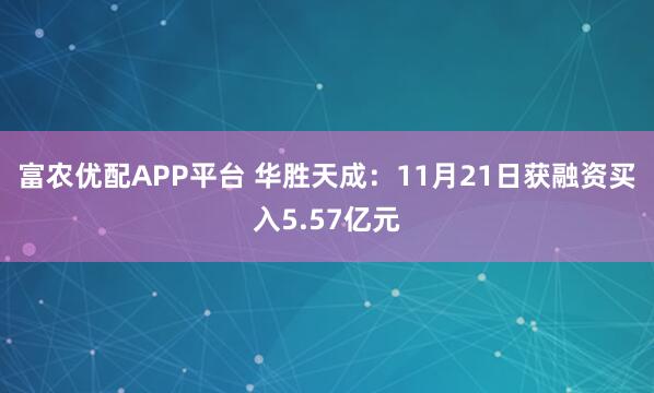 富农优配APP平台 华胜天成：11月21日获融资买入5.57亿元