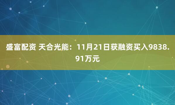 盛富配资 天合光能：11月21日获融资买入9838.91万元