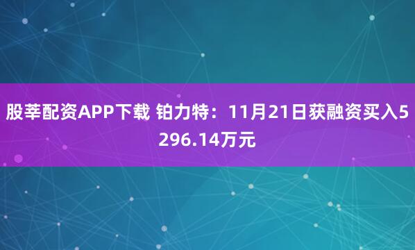 股莘配资APP下载 铂力特：11月21日获融资买入5296.14万元